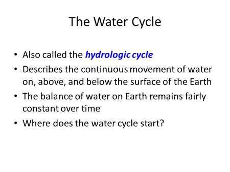 The Water Cycle Also called the hydrologic cycle Describes the continuous movement of water on, above, and below the surface of the Earth The balance of.
