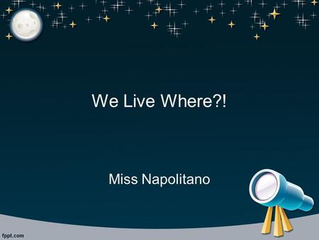 We Live Where?! Miss Napolitano. Formation of the Solar System Nebula: birthplace of stars Star leaves nebula Star is rotating: gases and material surround.