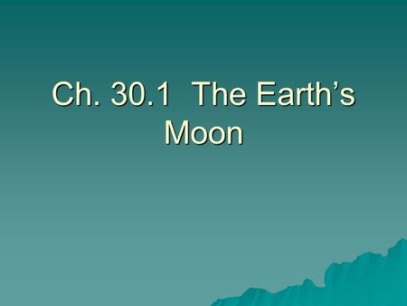 Ch. 30.1 The Earth’s Moon.  Satellite—a body that orbits a larger body.  The moon is earth’s natural satellite.  The moon has weaker gravity (1/6 th.