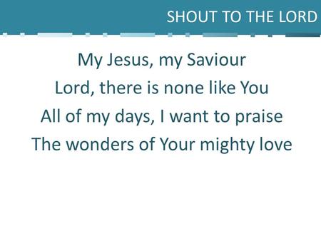 Lord, there is none like You All of my days, I want to praise