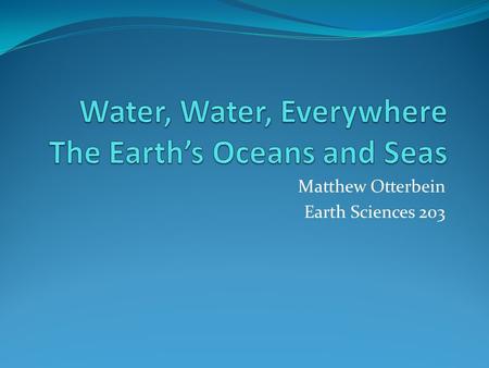 Matthew Otterbein Earth Sciences 203. Major Bodies of Water Four oceans: Pacific, Atlantic, Indian and Arctic Pacific is that largest and deepest 64,186,300.