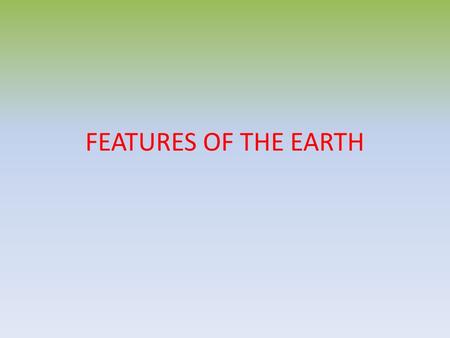 FEATURES OF THE EARTH. There are 5 continents in the world We can also find 6 if we divide North and South America or 7 if we include Antarctica.