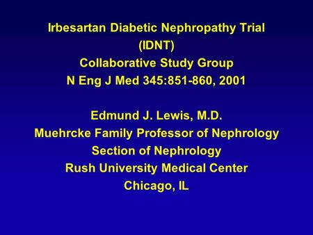 Irbesartan Diabetic Nephropathy Trial (IDNT) Collaborative Study Group N Eng J Med 345:851-860, 2001 Edmund J. Lewis, M.D. Muehrcke Family Professor of.
