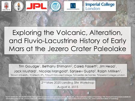 2 nd Mars 2020 Landing Site Workshop August 4, 2015 Exploring the Volcanic, Alteration, and Fluvio-Lacustrine History of Early Mars at the Jezero Crater.