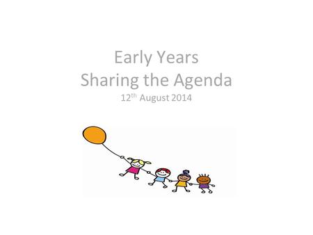Early Years Sharing the Agenda 12 th August 2014.