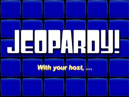Welcome to Jeopardy! With your host, … With your host, …