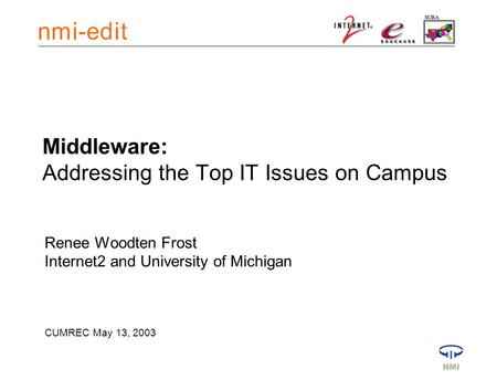 Middleware: Addressing the Top IT Issues on Campus Renee Woodten Frost Internet2 and University of Michigan CUMREC May 13, 2003.