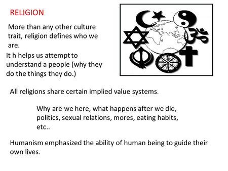 RELIGION More than any other culture trait, religion defines who we are. It h helps us attempt to understand a people (why they do the things they do.)