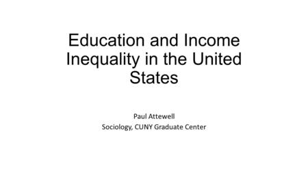 Education and Income Inequality in the United States Paul Attewell Sociology, CUNY Graduate Center.