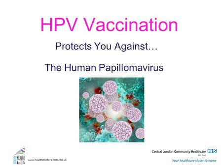 HPV Vaccination The Human Papillomavirus Protects You Against… www.healthmatters.clch.nhs.uk.