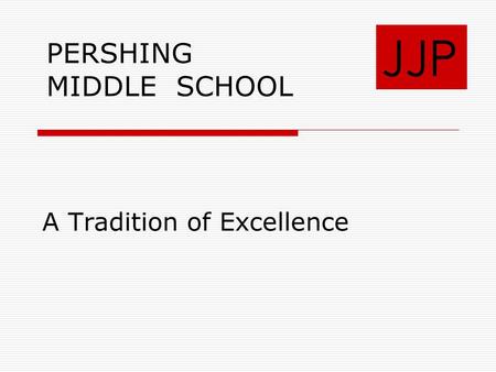 A Tradition of Excellence JJP PERSHING MIDDLE SCHOOL.