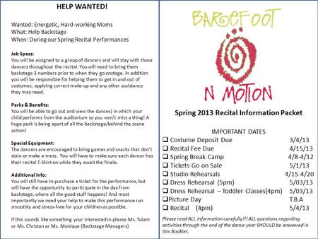 Spring 2013 Recital Information Packet IMPORTANT DATES  Costume Deposit Due3/4/13  Recital Fee Due4/15/13  Spring Break Camp 4/8-4/12  Tickets Go on.