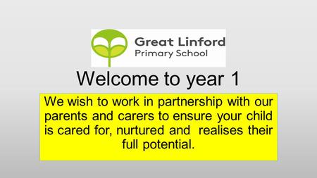 Welcome to year 1 We wish to work in partnership with our parents and carers to ensure your child is cared for, nurtured and realises their full potential.