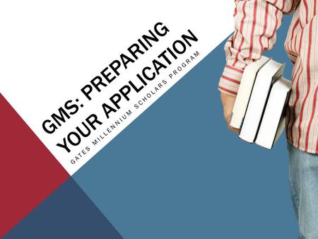 GMS: PREPARING YOUR APPLICATION GATES MILLENNIUM SCHOLARS PROGRAM.