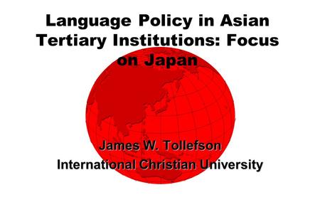 Language Policy in Asian Tertiary Institutions: Focus on Japan James W. Tollefson International Christian University.