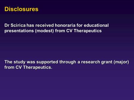 Disclosures Dr Scirica has received Dr Scirica has received honoraria for educational presentations (modest) from CV Therapeutics The study was supported.