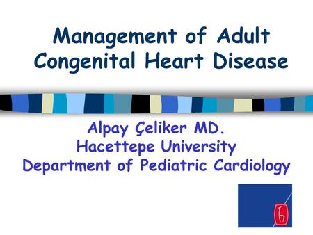 Management of Adult Congenital Heart Disease Alpay Çeliker MD. Hacettepe University Department of Pediatric Cardiology.