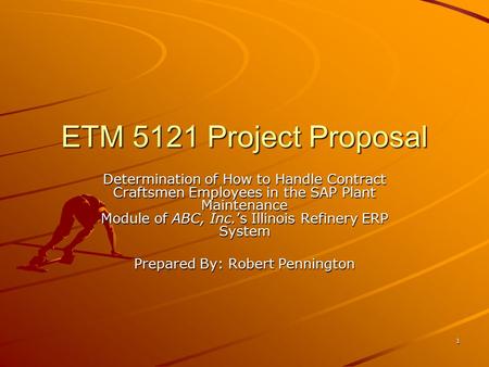 1 ETM 5121 Project Proposal Determination of How to Handle Contract Craftsmen Employees in the SAP Plant Maintenance Module of ABC, Inc.’s Illinois Refinery.