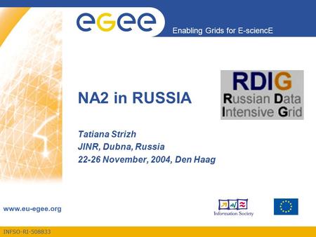 INFSO-RI-508833 Enabling Grids for E-sciencE www.eu-egee.org NA2 in RUSSIA Tatiana Strizh JINR, Dubna, Russia 22-26 November, 2004, Den Haag.
