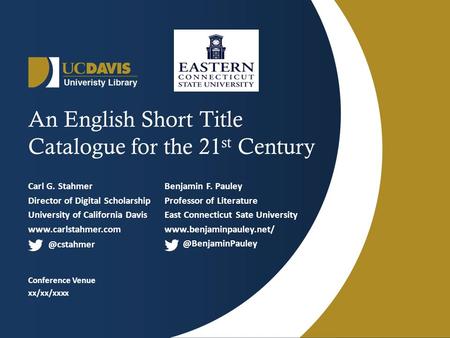 An English Short Title Catalogue for the 21 st Century Carl G. Stahmer Director of Digital Scholarship University of California Davis www.carlstahmer.com.