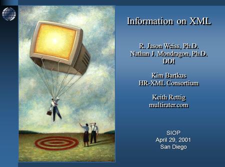 Information on XML R. Jason Weiss, Ph.D. Nathan J. Mondragon, Ph.D. DDI Kim Bartkus HR-XML Consortium Keith Rettig multirater.com Information on XML R.
