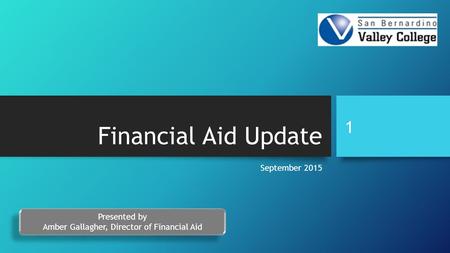 Financial Aid Update September 2015 Presented by Amber Gallagher, Director of Financial Aid Presented by Amber Gallagher, Director of Financial Aid 1.