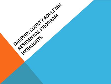 DAUPHIN COUNTY ADULT MH RESIDENTIAL PROGRAM HIGHLIGHTS.