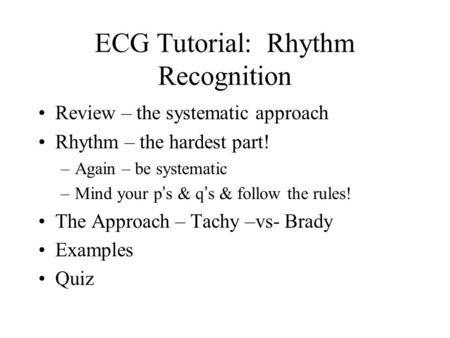 ECG Tutorial: Rhythm Recognition Review – the systematic approach Rhythm – the hardest part! –Again – be systematic –Mind your p ’ s & q ’ s & follow the.