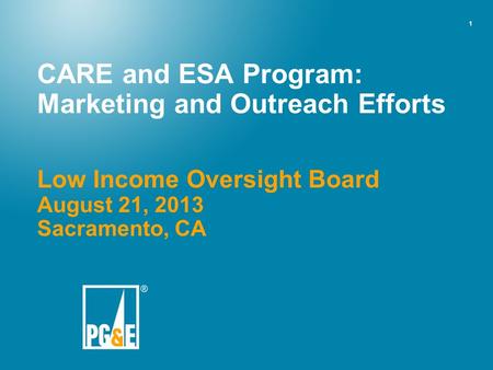 1 CARE and ESA Program: Marketing and Outreach Efforts Low Income Oversight Board August 21, 2013 Sacramento, CA.