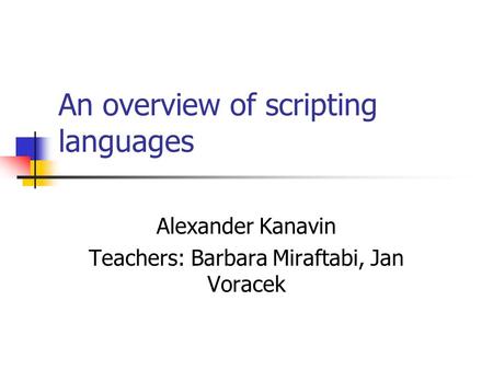 An overview of scripting languages Alexander Kanavin Teachers: Barbara Miraftabi, Jan Voracek.