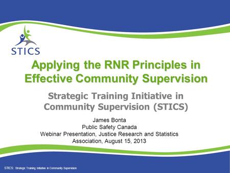 STICS: Strategic Training Initiative in Community Supervision Strategic Training Initiative in Community Supervision (STICS) Applying the RNR Principles.