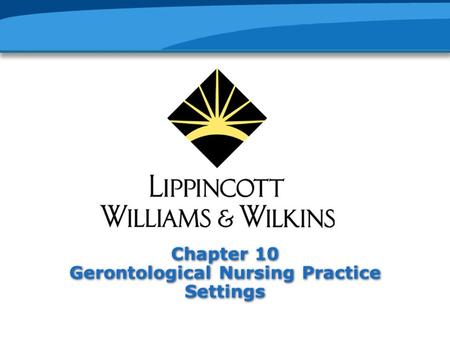 Chapter 10 Gerontological Nursing Practice Settings.