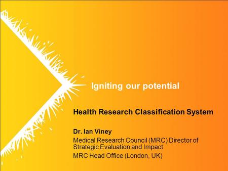 Igniting our potential Health Research Classification System Dr. Ian Viney Medical Research Council (MRC) Director of Strategic Evaluation and Impact MRC.