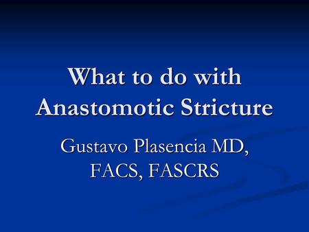 What to do with Anastomotic Stricture Gustavo Plasencia MD, FACS, FASCRS.