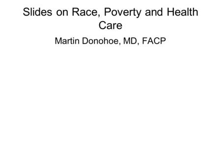Slides on Race, Poverty and Health Care Martin Donohoe, MD, FACP.