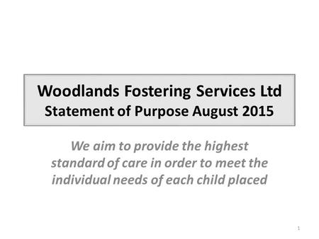 Woodlands Fostering Services Ltd Statement of Purpose August 2015 We aim to provide the highest standard of care in order to meet the individual needs.