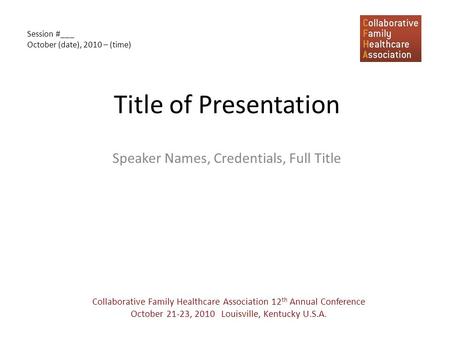 Title of Presentation Speaker Names, Credentials, Full Title Collaborative Family Healthcare Association 12 th Annual Conference October 21-23, 2010 Louisville,