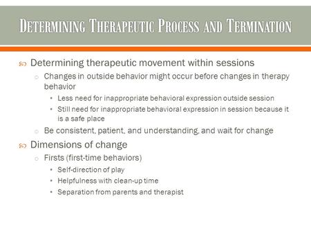  Determining therapeutic movement within sessions o Changes in outside behavior might occur before changes in therapy behavior Less need for inappropriate.