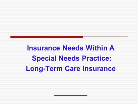 Insurance Needs Within A Special Needs Practice: Long-Term Care Insurance ___________.