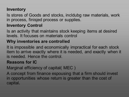 Inventory Is stores of Goods and stocks, incldubg raw materials, work in process, finisjed process or supplies. Inventory Control Is an activity that maintains.