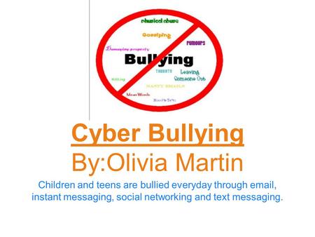 Children and teens are bullied everyday through email, instant messaging, social networking and text messaging. Cyber Bullying By:Olivia Martin.