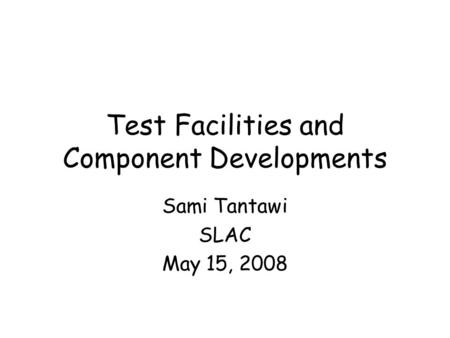 Test Facilities and Component Developments Sami Tantawi SLAC May 15, 2008.