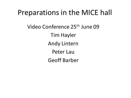 Preparations in the MICE hall Video Conference 25 th June 09 Tim Hayler Andy Lintern Peter Lau Geoff Barber.