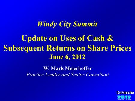 DeMarche Update on Uses of Cash & Subsequent Returns on Share Prices June 6, 2012 W. Mark Meierhoffer Practice Leader and Senior Consultant Windy City.