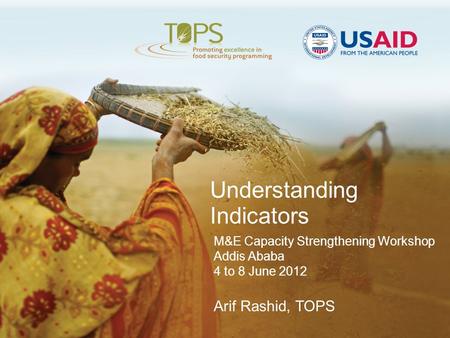 Understanding Indicators M&E Capacity Strengthening Workshop Addis Ababa 4 to 8 June 2012 Arif Rashid, TOPS.