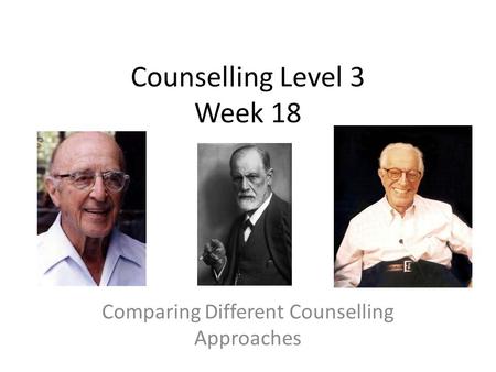 Counselling Level 3 Week 18 Comparing Different Counselling Approaches.