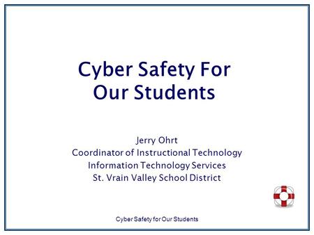 Cyber Safety for Our Students Cyber Safety For Our Students Jerry Ohrt Coordinator of Instructional Technology Information Technology Services St. Vrain.