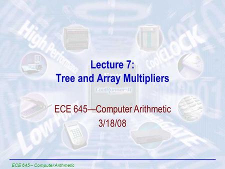 ECE 645 – Computer Arithmetic Lecture 7: Tree and Array Multipliers ECE 645—Computer Arithmetic 3/18/08.