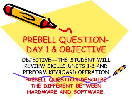 PREBELL QUESTION- DAY 1 & OBJECTIVE OBJECTIVE---THE STUDENT WILL REVIEW SKILLS–UNITS 1-3 AND PERFORM KEYBOARD OPERATION PREBELL QUESTION:DESCRIBE THE DIFFERENT.