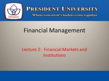 Lecture 2: Financial Markets and Institutions Financial Management.